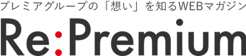 プレミアグループの「想い」を知るWEBマガジン Re:Premium