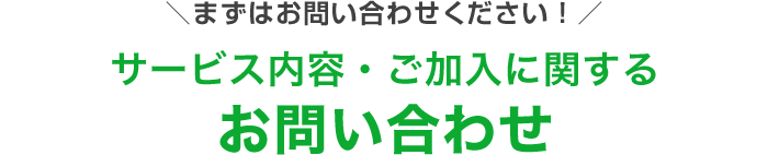 まずはお問い合わせください！サービス内容・ご加入に関するお問合せ