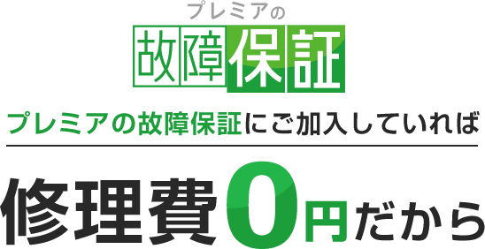 プレミアの故障保証にご加入していれば修理費0円だから